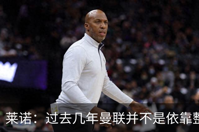莱诺：过去几年曼联并不是依靠整体取胜，他们球员的个人实力很强